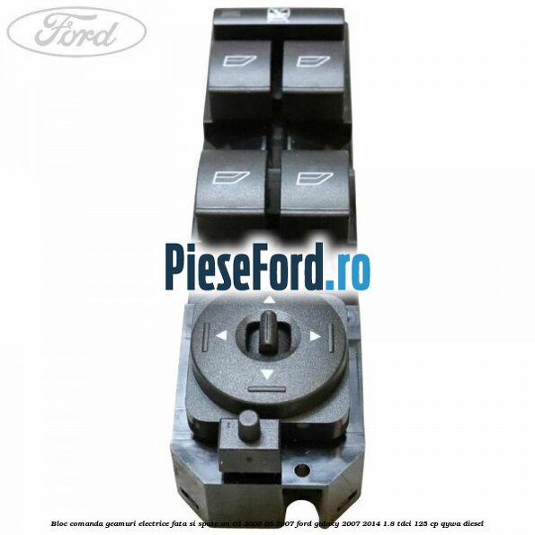 Bloc comanda geamuri electrice fata si spate an 03/2006-05/2007 Ford Galaxy 2007-2014 1.8 TDCi 125 cp QYWA diesel