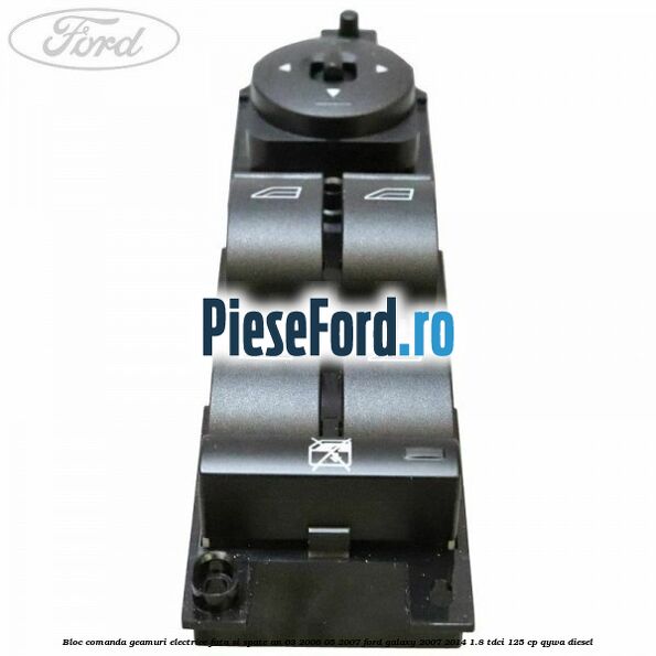 Bloc comanda geamuri electrice fata si spate an 03/2006-05/2007 Ford Galaxy 2007-2014 1.8 TDCi 125 cp QYWA diesel
