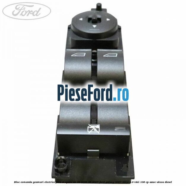 Bloc comanda geamuri electrice fata si spate an 03/2006-05/2007 Ford Galaxy 2007-2014 2.0 TDCi 136 cp Bloc comanda geamuri electrice fata si spate an 03/2006-05/2007 Ford Galaxy 2007-2014 2.0 TDCi 136 cp AZWC, UKWA diesel
