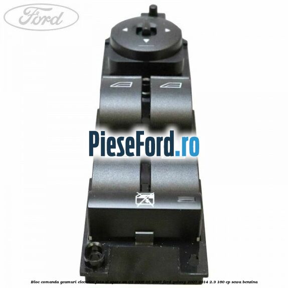 Bloc comanda geamuri electrice fata si spate an 03/2006-05/2007 Ford Galaxy 2007-2014 2.3 160 cp SEWA benzina