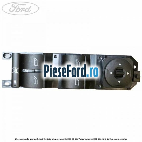 Bloc comanda geamuri electrice fata si spate an 03/2006-05/2007 Ford Galaxy 2007-2014 2.3 160 cp SEWA benzina