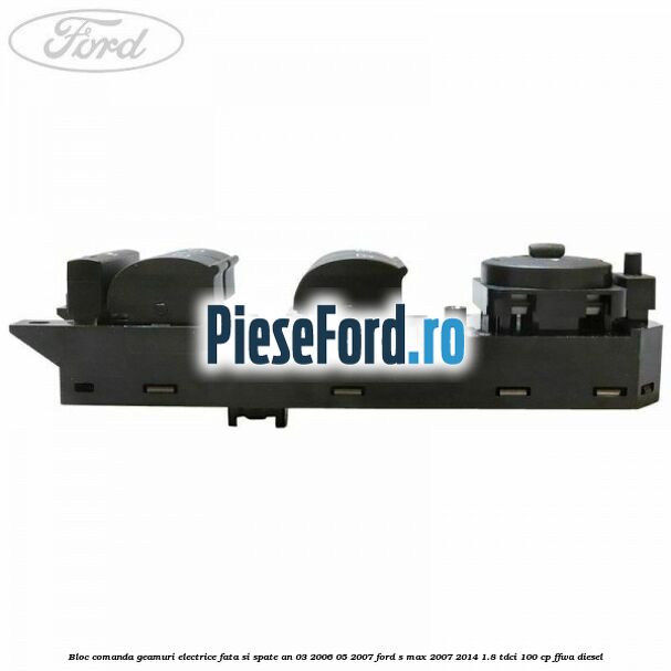 Bloc comanda geamuri electrice fata si spate an 03/2006-05/2007 Ford S-Max 2007-2014 1.8 TDCi 100 cp FFWA diesel