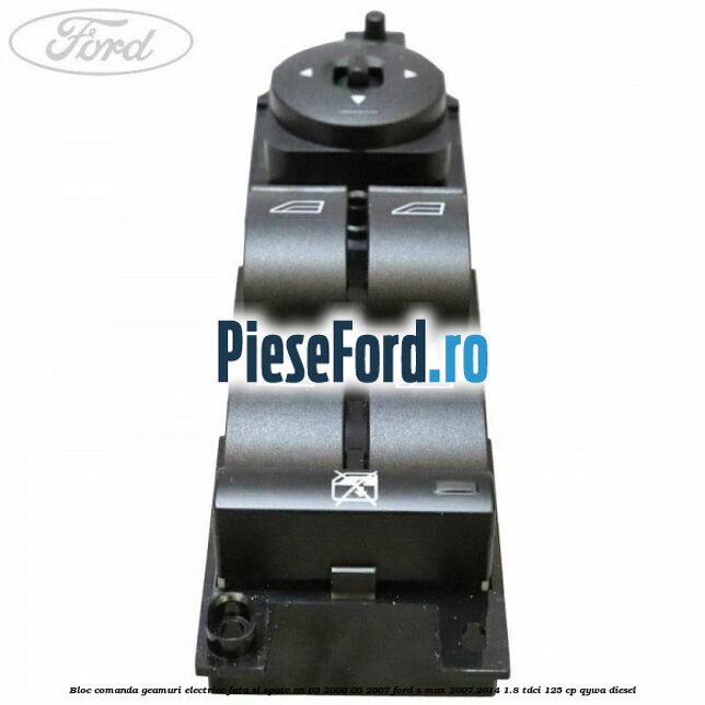 Bloc comanda geamuri electrice fata si spate an 03/2006-05/2007 Ford S-Max 2007-2014 1.8 TDCi 125 cp QYWA diesel