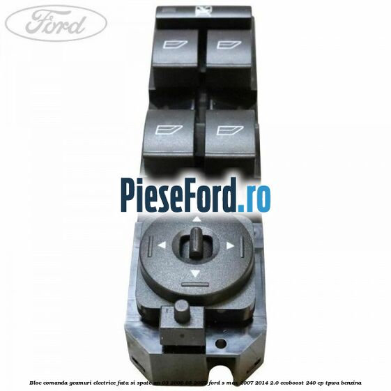 Bloc comanda geamuri electrice fata si spate an 03/2006-05/2007 Ford S-Max 2007-2014 2.0 EcoBoost 240 cp TPWA benzina