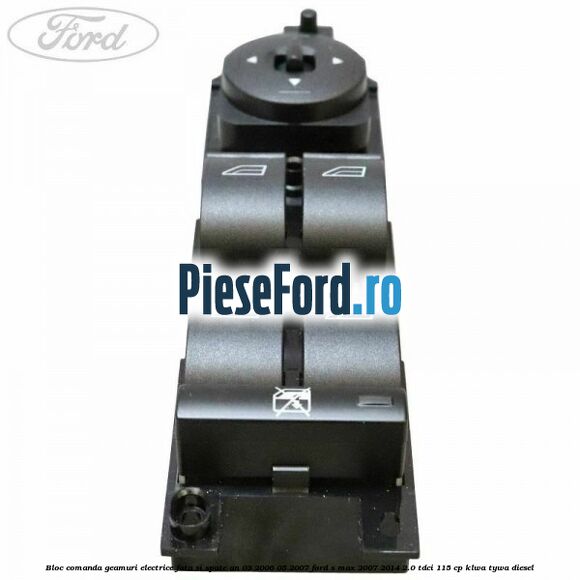 Bloc comanda geamuri electrice fata si spate an 03/2006-05/2007 Ford S-Max 2007-2014 2.0 TDCi 115 cp KLWA, TYWA diesel