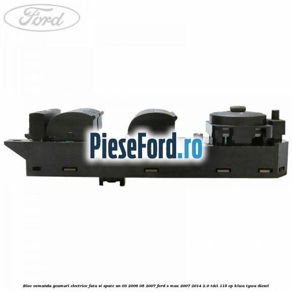 Bloc comanda geamuri electrice fata si spate an 03/2006-05/2007 Ford S-Max 2007-2014 2.0 TDCi 115 cp KLWA, TYWA diesel
