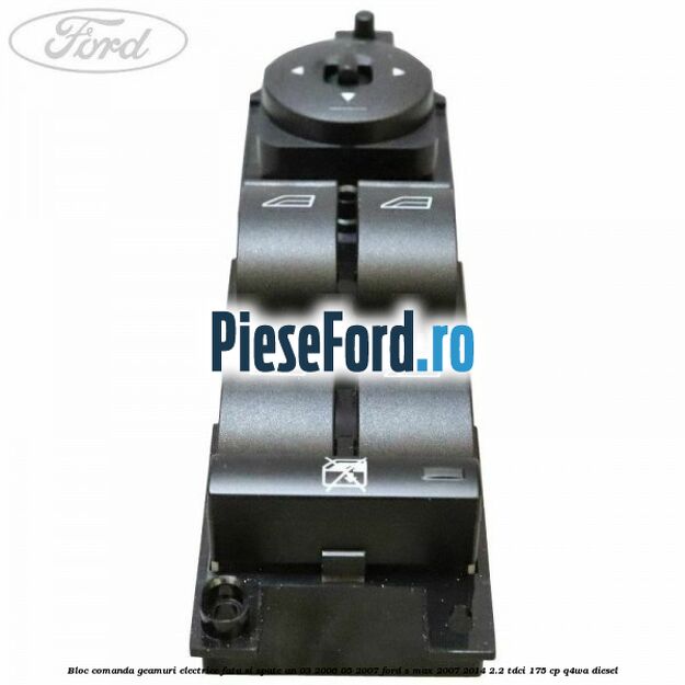Bloc comanda geamuri electrice fata si spate an 03/2006-05/2007 Ford S-Max 2007-2014 2.2 TDCi 175 cp Q4WA diesel