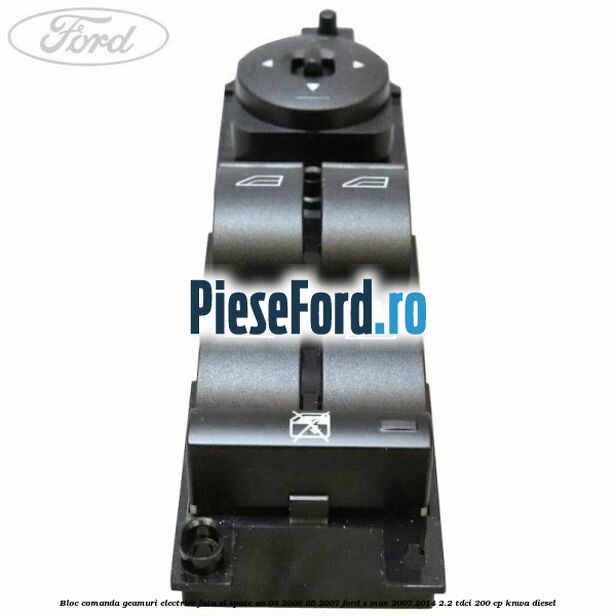 Bloc comanda geamuri electrice fata si spate an 03/2006-05/2007 Ford S-Max 2007-2014 2.2 TDCi 200 cp KNWA diesel