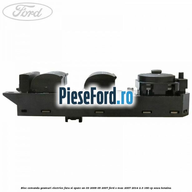 Bloc comanda geamuri electrice fata si spate an 03/2006-05/2007 Ford S-Max 2007-2014 2.3 160 cp SEWA benzina