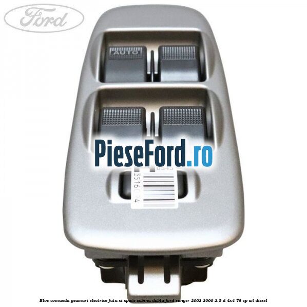 Bloc comanda geamuri electrice fata si spate cabina dubla Ford Ranger 2002-2006 2.5 D 4x4 78 cp Bloc comanda geamuri electrice fata si spate cabina dubla Ford Ranger 2002-2006 2.5 D 4x4 78 cp WL diesel