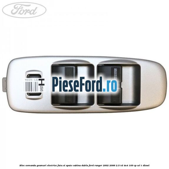 Bloc comanda geamuri electrice fata si spate cabina dubla Ford Ranger 2002-2006 2.5 TD 4x4 109 cp WL-T diesel