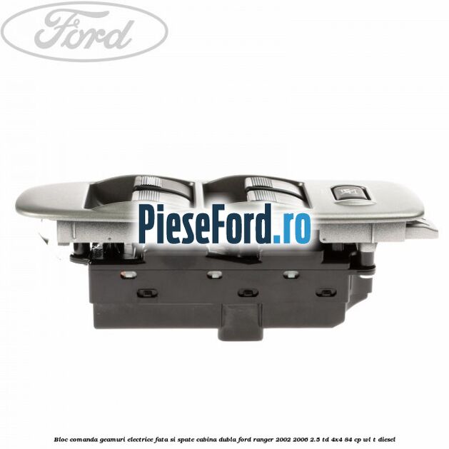 Bloc comanda geamuri electrice fata si spate cabina dubla Ford Ranger 2002-2006 2.5 TD 4x4 84 cp Bloc comanda geamuri electrice fata si spate cabina dubla Ford Ranger 2002-2006 2.5 TD 4x4 84 cp WL-T diesel
