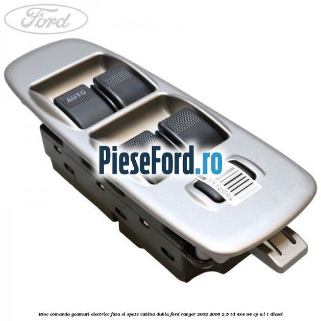 Bloc comanda geamuri electrice fata si spate cabina dubla Ford Ranger 2002-2006 2.5 TD 4x4 84 cp WL-T diesel