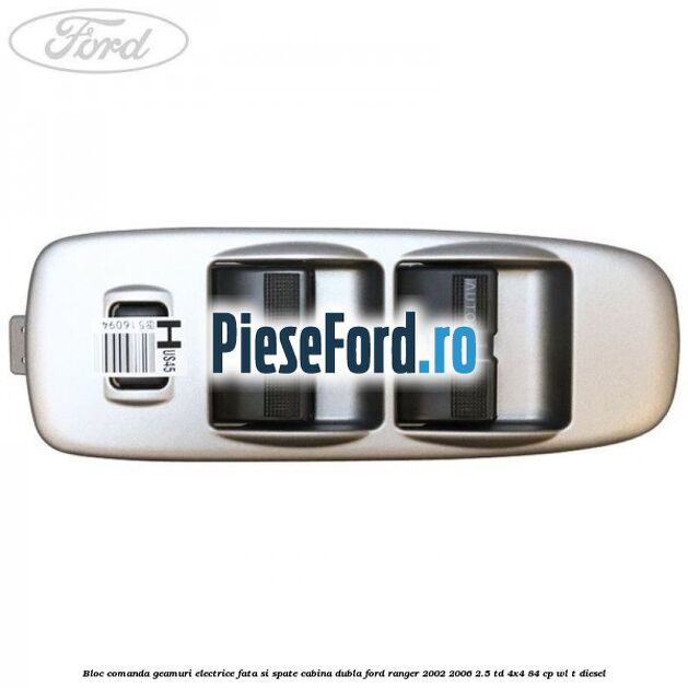 Bloc comanda geamuri electrice fata si spate cabina dubla Ford Ranger 2002-2006 2.5 TD 4x4 84 cp Bloc comanda geamuri electrice fata si spate cabina dubla Ford Ranger 2002-2006 2.5 TD 4x4 84 cp WL-T diesel
