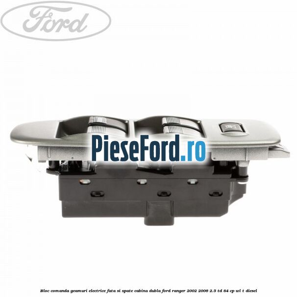 Bloc comanda geamuri electrice fata si spate cabina dubla Ford Ranger 2002-2006 2.5 TD 84 cp WL-T diesel