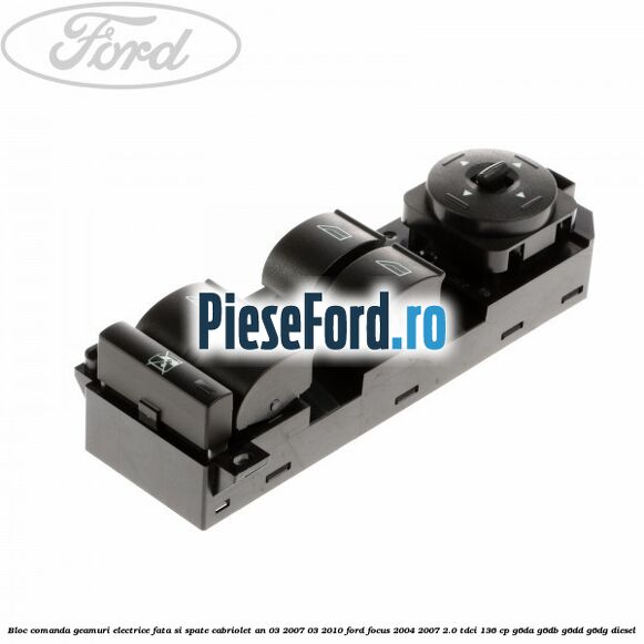 Bloc comanda geamuri electrice fata si spate cabriolet an 03/2007-03/2010 Ford Focus 2004-2007 2.0 TDCi 136 cp G6DA, G6DB, G6DD, G6DG diesel