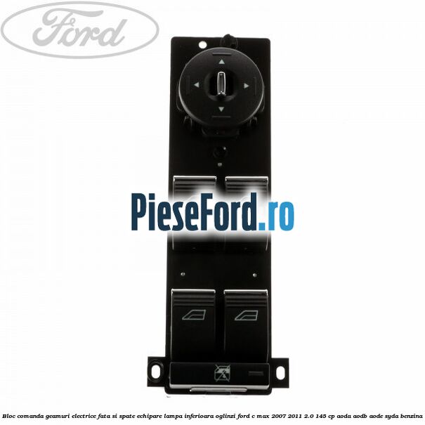 Bloc comanda geamuri electrice fata si spate echipare lampa inferioara oglinzi Ford C-Max 2007-2011 2.0 145 cp Bloc comanda geamuri electrice fata si spate echipare lampa inferioara oglinzi Ford C-Max 2007-2011 2.0 145 cp AODA, AODB, AODE, SYDA benzina