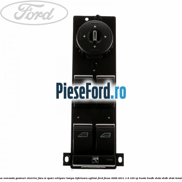 Bloc comanda geamuri electrice fata si spate echipare lampa inferioara oglinzi Ford Focus 2008-2011 1.6 100 cp Bloc comanda geamuri electrice fata si spate echipare lampa inferioara oglinzi Ford Focus 2008-2011 1.6 100 cp HWDA, HWDB, SHDA, SHDB, SHDC benzina
