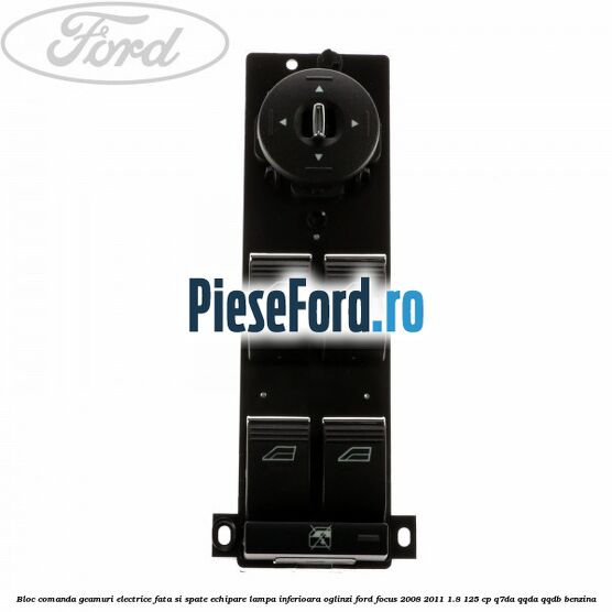 Bloc comanda geamuri electrice fata si spate echipare lampa inferioara oglinzi Ford Focus 2008-2011 1.8 125 cp Q7DA, QQDA, QQDB benzina