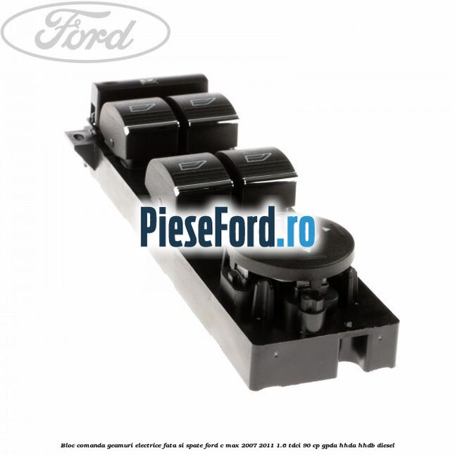 Bloc comanda geamuri electrice fata si spate Ford C-Max 2007-2011 1.6 TDCi 90 cp GPDA, HHDA, HHDB diesel