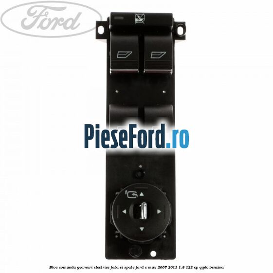 Bloc comanda geamuri electrice fata si spate Ford C-Max 2007-2011 1.8 122 cp Bloc comanda geamuri electrice fata si spate Ford C-Max 2007-2011 1.8 122 cp QQDC benzina
