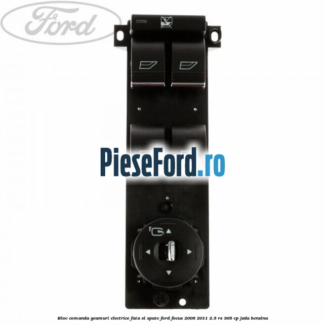Bloc comanda geamuri electrice fata si spate Ford Focus 2008-2011 2.5 RS 305 cp JZDA benzina