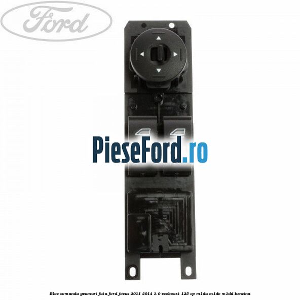 Bloc comanda geamuri fata Ford Focus 2011-2014 1.0 EcoBoost 125 cp