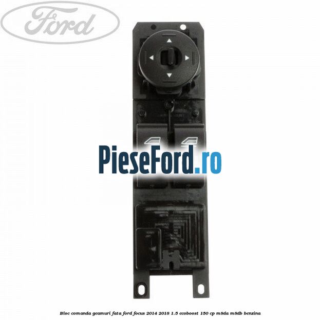 Bloc comanda geamuri fata Ford Focus 2014-2018 1.5 EcoBoost 150 cp