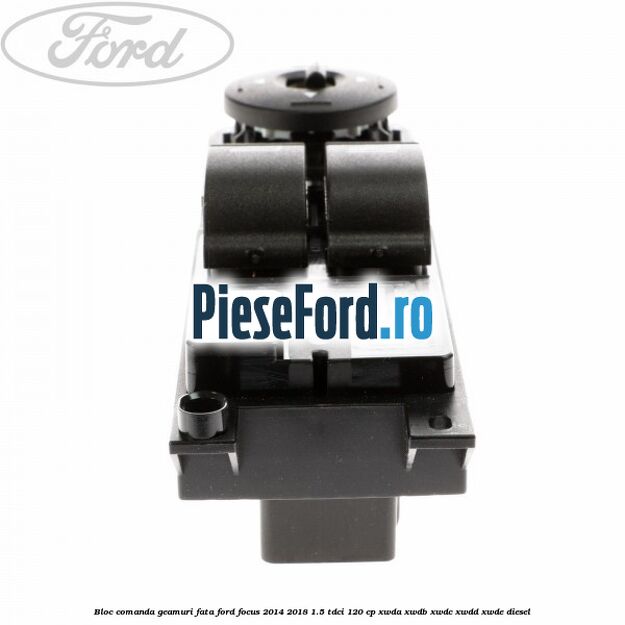 Bloc comanda geamuri fata Ford Focus 2014-2018 1.5 TDCi 120 cp XWDA, XWDB, XWDC, XWDD, XWDE diesel