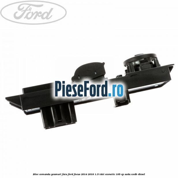 Bloc comanda geamuri fata Ford Focus 2014-2018 1.5 TDCi ECOnetic 105 cp AEDA, XXDB diesel