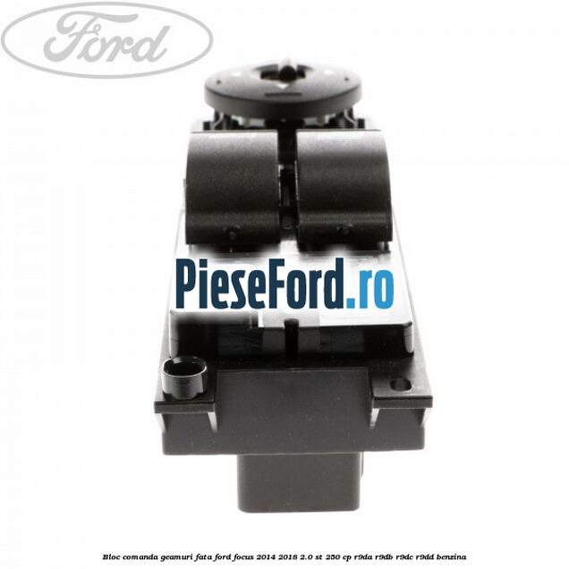 Bloc comanda geamuri fata Ford Focus 2014-2018 2.0 ST 250 cp Bloc comanda geamuri fata Ford Focus 2014-2018 2.0 ST 250 cp R9DA, R9DB, R9DC, R9DD benzina