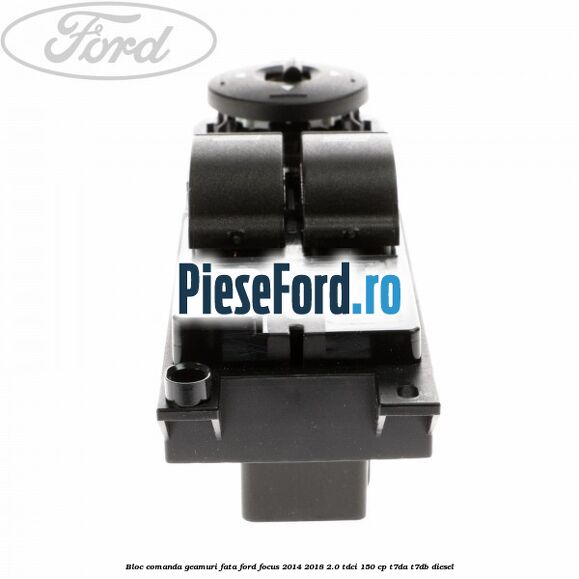 Bloc comanda geamuri fata Ford Focus 2014-2018 2.0 TDCi 150 cp T7DA, T7DB diesel