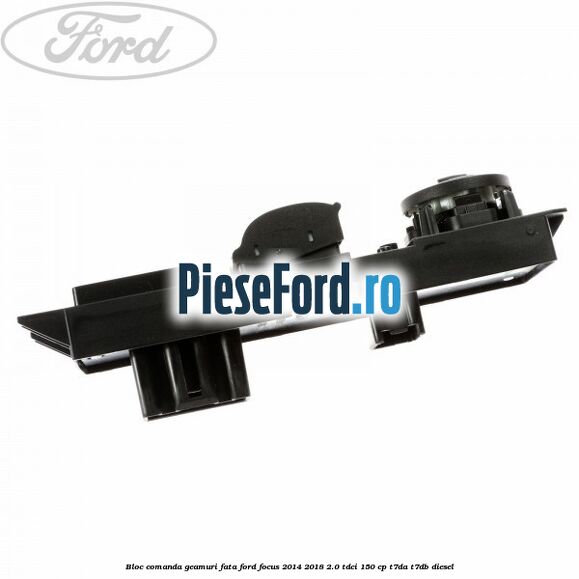 Bloc comanda geamuri fata Ford Focus 2014-2018 2.0 TDCi 150 cp T7DA, T7DB diesel