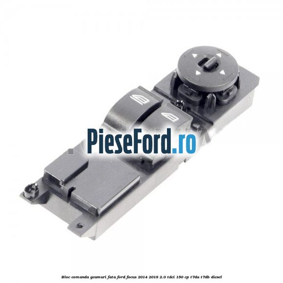 Bloc comanda geamuri fata Ford Focus 2014-2018 2.0 TDCi 150 cp T7DA, T7DB diesel