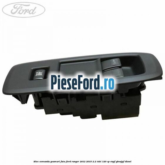 Bloc comanda geamuri fata Ford Ranger 2012-2015 2.2 TDCi 120 cp ENPF, GBVAJPF diesel