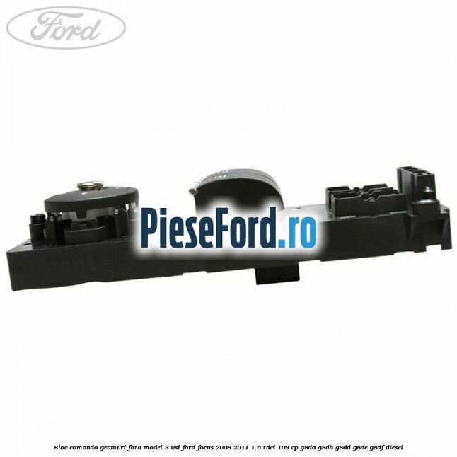 Bloc comanda geamuri fata model 3 usi Ford Focus 2008-2011 1.6 TDCi 109 cp G8DA, G8DB, G8DD, G8DE, G8DF diesel