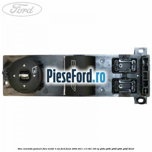Bloc comanda geamuri fata model 3 usi Ford Focus 2008-2011 1.6 TDCi 109 cp G8DA, G8DB, G8DD, G8DE, G8DF diesel