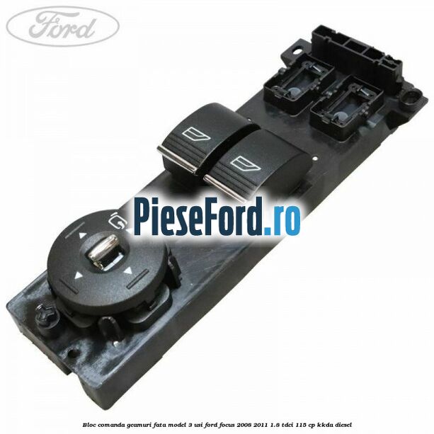Bloc comanda geamuri fata model 3 usi Ford Focus 2008-2011 1.8 TDCi 115 cp KKDA diesel
