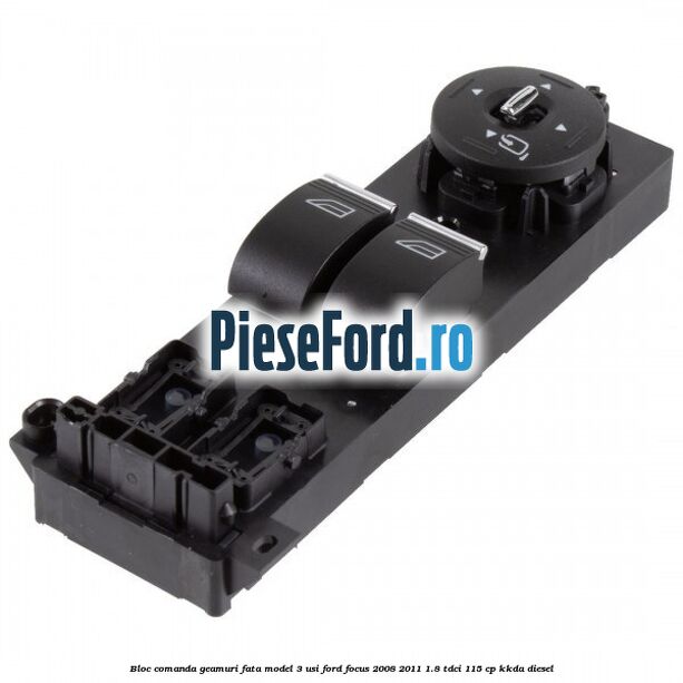 Bloc comanda geamuri fata model 3 usi Ford Focus 2008-2011 1.8 TDCi 115 cp KKDA diesel
