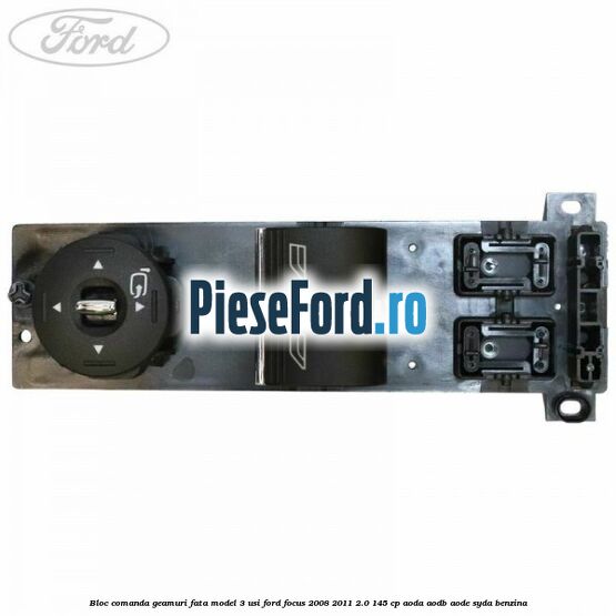 Bloc comanda geamuri fata model 3 usi Ford Focus 2008-2011 2.0 145 cp AODA, AODB, AODE, SYDA benzina