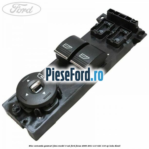 Bloc comanda geamuri fata model 3 usi Ford Focus 2008-2011 2.0 TDCi 110 cp Bloc comanda geamuri fata model 3 usi Ford Focus 2008-2011 2.0 TDCi 110 cp IXDA diesel
