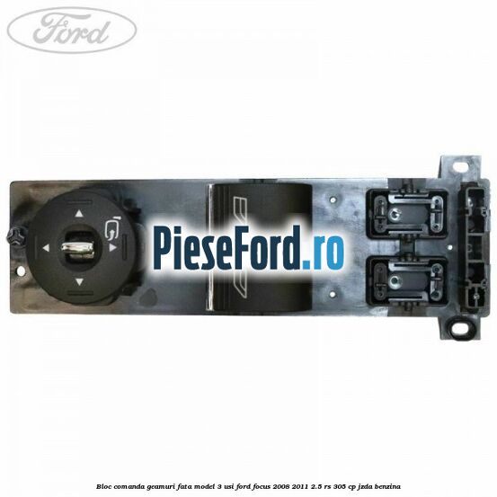 Bloc comanda geamuri fata model 3 usi Ford Focus 2008-2011 2.5 RS 305 cp JZDA benzina