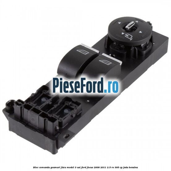 Bloc comanda geamuri fata model 3 usi Ford Focus 2008-2011 2.5 RS 305 cp JZDA benzina