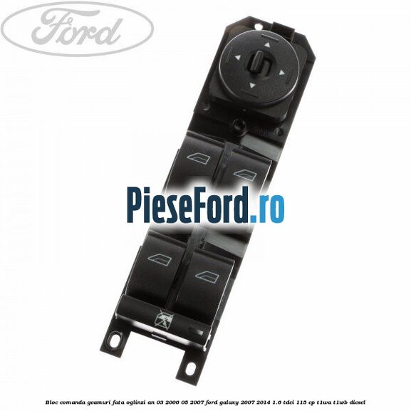 Bloc comanda geamuri fata, oglinzi an 03/2006-05/2007 Ford Galaxy 2007-2014 1.6 TDCi 115 cp T1WA, T1WB diesel