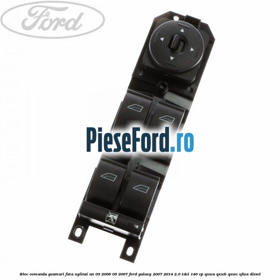 Bloc comanda geamuri fata, oglinzi an 03/2006-05/2007 Ford Galaxy 2007-2014 2.0 TDCi 140 cp Bloc comanda geamuri fata, oglinzi an 03/2006-05/2007 Ford Galaxy 2007-2014 2.0 TDCi 140 cp QXWA, QXWB, QXWC, UFWA diesel