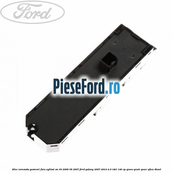 Bloc comanda geamuri fata, oglinzi an 03/2006-05/2007 Ford Galaxy 2007-2014 2.0 TDCi 140 cp Bloc comanda geamuri fata, oglinzi an 03/2006-05/2007 Ford Galaxy 2007-2014 2.0 TDCi 140 cp QXWA, QXWB, QXWC, UFWA diesel