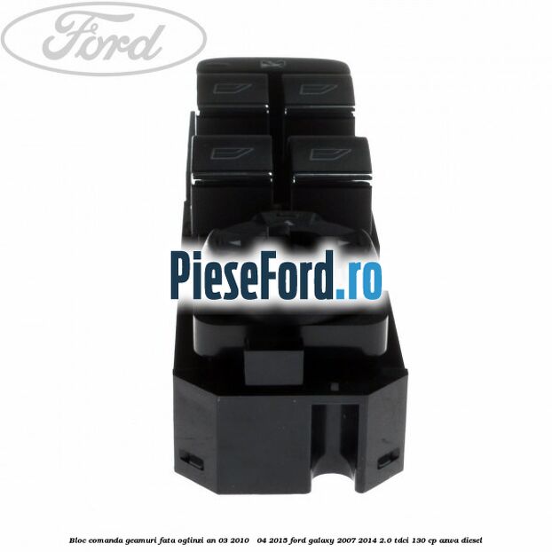 Bloc comanda geamuri fata oglinzi an 03/2010 - 04/2015 Ford Galaxy 2007-2014 2.0 TDCi 130 cp AZWA diesel