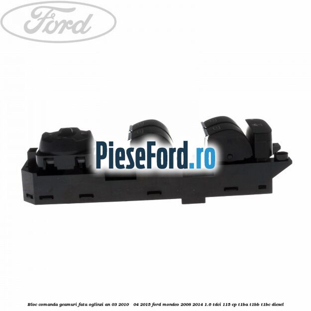Bloc comanda geamuri fata oglinzi an 03/2010 - 04/2015 Ford Mondeo 2008-2014 1.6 TDCi 115 cp T1BA, T1BB, T1BC diesel