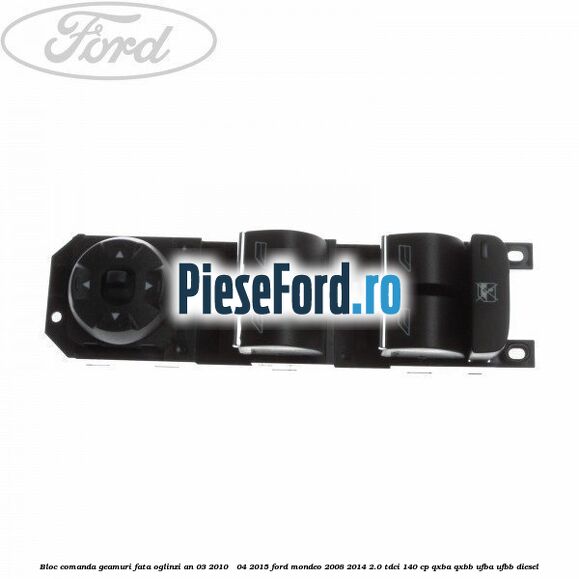 Bloc comanda geamuri fata oglinzi an 03/2010 - 04/2015 Ford Mondeo 2008-2014 2.0 TDCi 140 cp QXBA, QXBB, UFBA, UFBB diesel