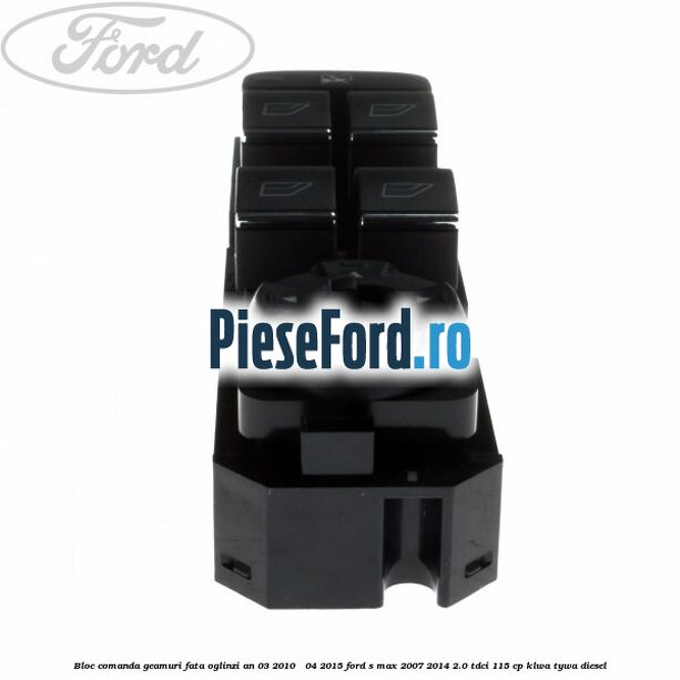 Bloc comanda geamuri fata oglinzi an 03/2010 - 04/2015 Ford S-Max 2007-2014 2.0 TDCi 115 cp KLWA, TYWA diesel